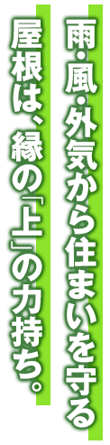 雨・風・外気から住まいを守る　屋根は、縁の「上」の力持ち。